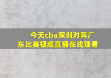 今天cba深圳对阵广东比赛视频直播在线观看