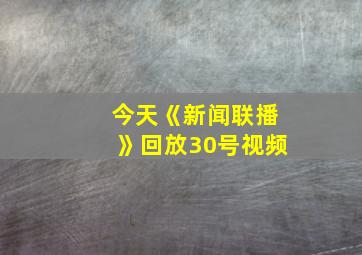 今天《新闻联播》回放30号视频