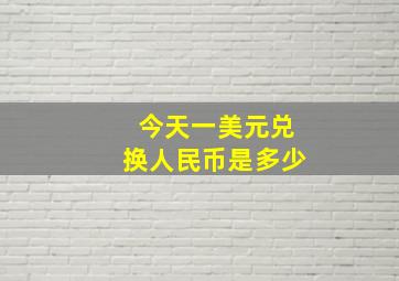 今天一美元兑换人民币是多少