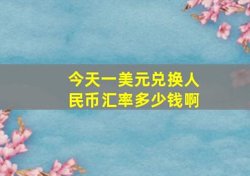 今天一美元兑换人民币汇率多少钱啊