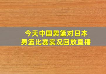 今天中国男篮对日本男篮比赛实况回放直播