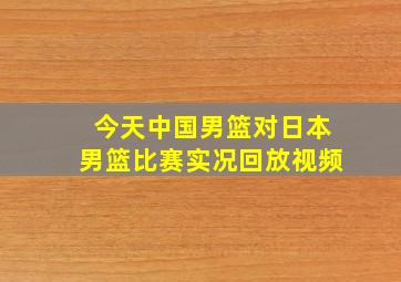 今天中国男篮对日本男篮比赛实况回放视频