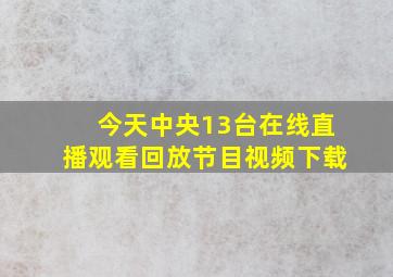 今天中央13台在线直播观看回放节目视频下载