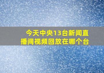 今天中央13台新闻直播间视频回放在哪个台