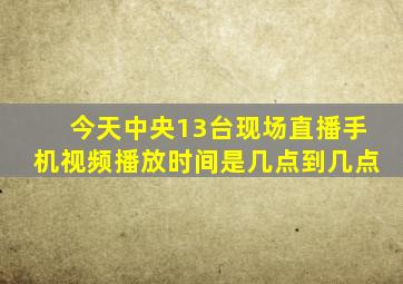 今天中央13台现场直播手机视频播放时间是几点到几点