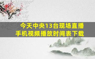 今天中央13台现场直播手机视频播放时间表下载