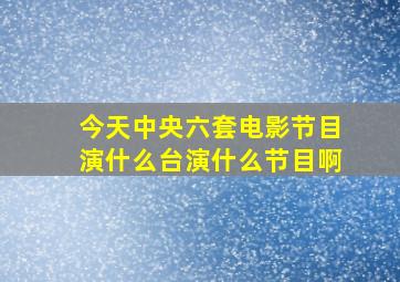 今天中央六套电影节目演什么台演什么节目啊