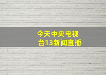 今天中央电视台13新闻直播