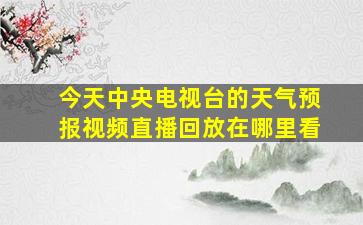 今天中央电视台的天气预报视频直播回放在哪里看