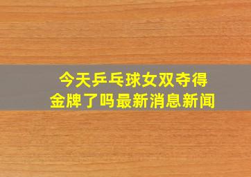 今天乒乓球女双夺得金牌了吗最新消息新闻