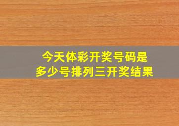 今天体彩开奖号码是多少号排列三开奖结果