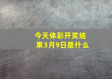 今天体彩开奖结果3月9日是什么