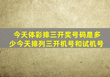 今天体彩排三开奖号码是多少今天排列三开机号和试机号