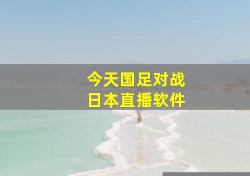 今天国足对战日本直播软件