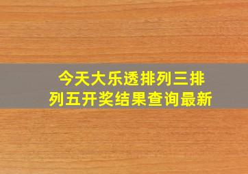 今天大乐透排列三排列五开奖结果查询最新