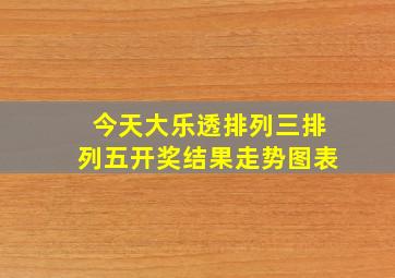 今天大乐透排列三排列五开奖结果走势图表