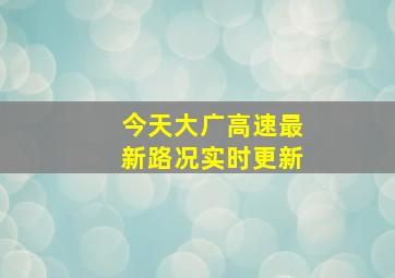 今天大广高速最新路况实时更新