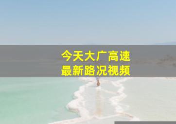 今天大广高速最新路况视频