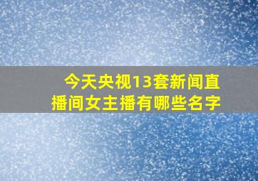 今天央视13套新闻直播间女主播有哪些名字