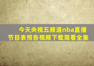 今天央视五频道nba直播节目表预告视频下载观看全集