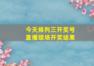 今天排列三开奖号直播现场开奖结果