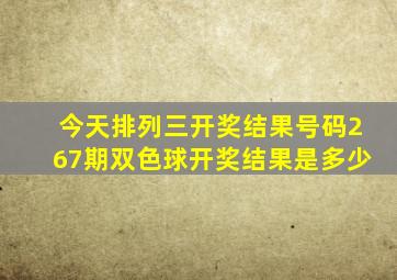 今天排列三开奖结果号码267期双色球开奖结果是多少