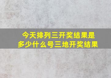 今天排列三开奖结果是多少什么号三地开奖结果