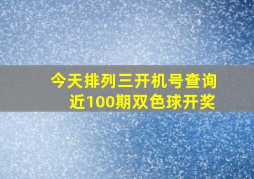 今天排列三开机号查询近100期双色球开奖