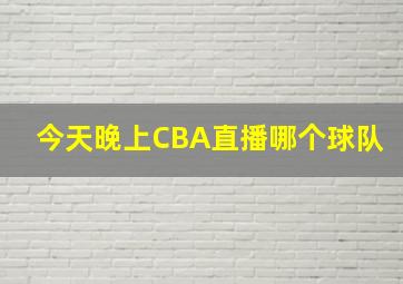 今天晚上CBA直播哪个球队