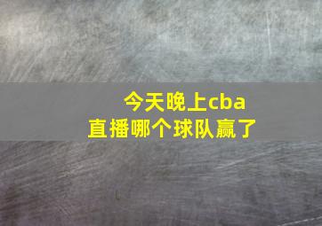 今天晚上cba直播哪个球队赢了