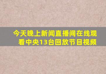 今天晚上新闻直播间在线观看中央13台回放节目视频