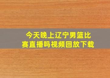 今天晚上辽宁男篮比赛直播吗视频回放下载