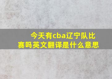 今天有cba辽宁队比赛吗英文翻译是什么意思