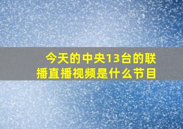 今天的中央13台的联播直播视频是什么节目