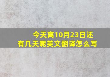 今天离10月23日还有几天呢英文翻译怎么写