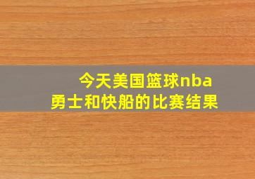 今天美国篮球nba勇士和快船的比赛结果