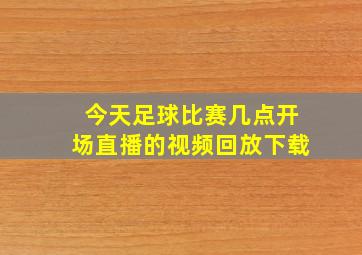 今天足球比赛几点开场直播的视频回放下载