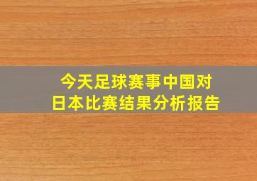 今天足球赛事中国对日本比赛结果分析报告