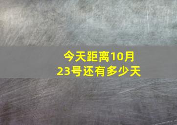 今天距离10月23号还有多少天