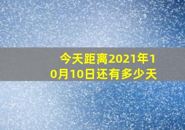 今天距离2021年10月10日还有多少天