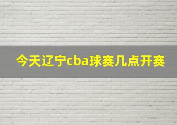 今天辽宁cba球赛几点开赛