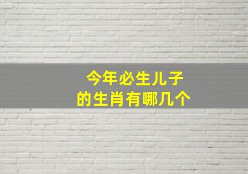 今年必生儿子的生肖有哪几个