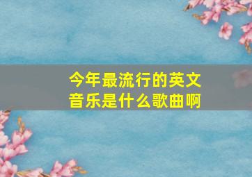 今年最流行的英文音乐是什么歌曲啊