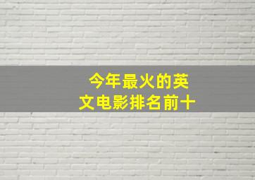 今年最火的英文电影排名前十