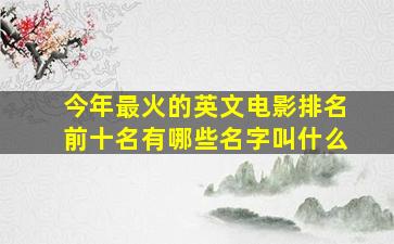 今年最火的英文电影排名前十名有哪些名字叫什么