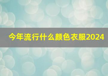 今年流行什么颜色衣服2024