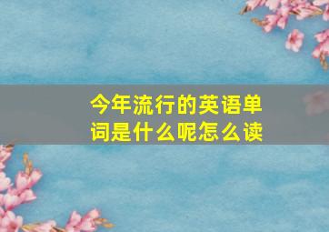 今年流行的英语单词是什么呢怎么读