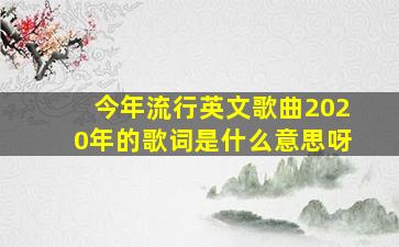 今年流行英文歌曲2020年的歌词是什么意思呀