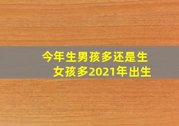 今年生男孩多还是生女孩多2021年出生