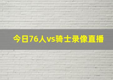 今日76人vs骑士录像直播